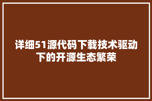 详细51源代码下载技术驱动下的开源生态繁荣