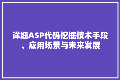 详细ASP代码挖掘技术手段、应用场景与未来发展