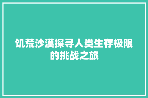 饥荒沙漠探寻人类生存极限的挑战之旅