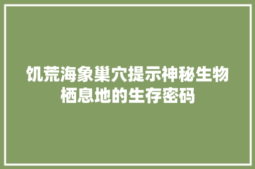 饥荒海象巢穴提示神秘生物栖息地的生存密码