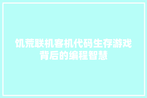 饥荒联机客机代码生存游戏背后的编程智慧 花朵知识