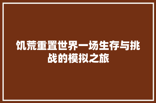 饥荒重置世界一场生存与挑战的模拟之旅