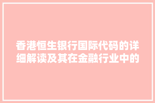 香港恒生银行国际代码的详细解读及其在金融行业中的重要地位