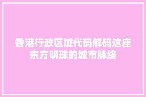 香港行政区域代码解码这座东方明珠的城市脉络 土壤施肥