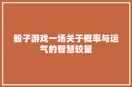 骰子游戏一场关于概率与运气的智慧较量