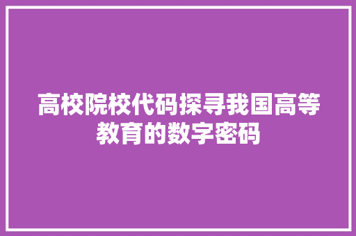 高校院校代码探寻我国高等教育的数字密码