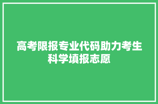 高考限报专业代码助力考生科学填报志愿