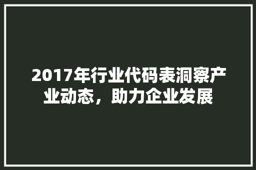 2017年行业代码表洞察产业动态，助力企业发展