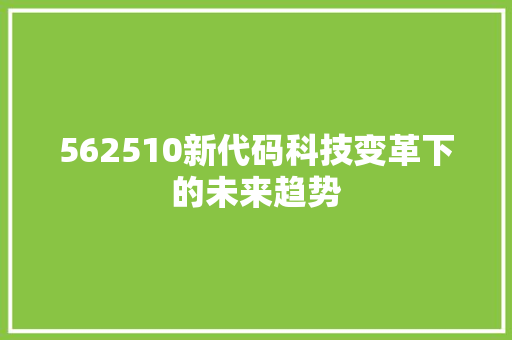 562510新代码科技变革下的未来趋势
