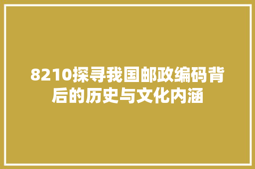 8210探寻我国邮政编码背后的历史与文化内涵 农业常识