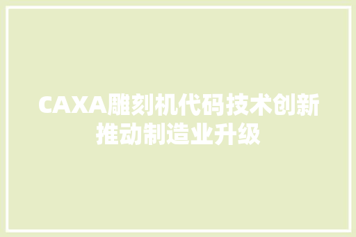 CAXA雕刻机代码技术创新推动制造业升级 种植技巧