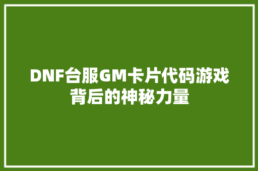 DNF台服GM卡片代码游戏背后的神秘力量