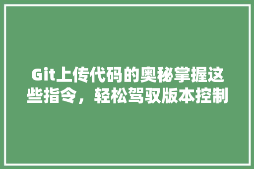 Git上传代码的奥秘掌握这些指令，轻松驾驭版本控制 种植技巧