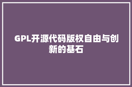 GPL开源代码版权自由与创新的基石