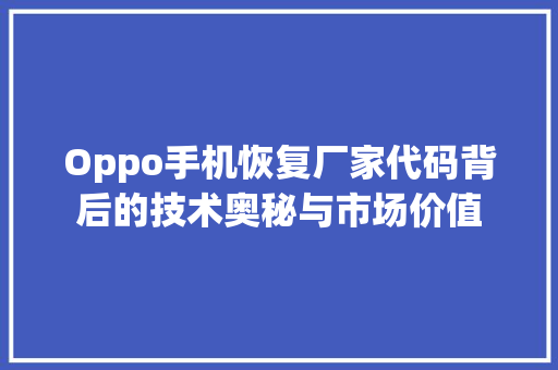 Oppo手机恢复厂家代码背后的技术奥秘与市场价值