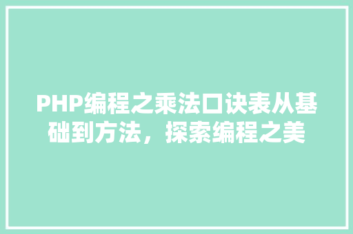 PHP编程之乘法口诀表从基础到方法，探索编程之美