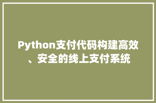 Python支付代码构建高效、安全的线上支付系统