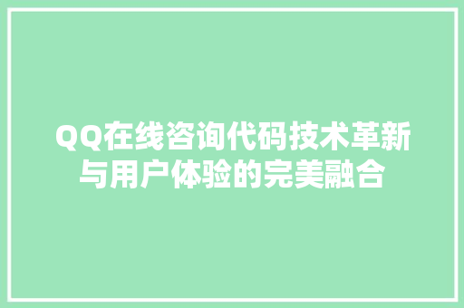 QQ在线咨询代码技术革新与用户体验的完美融合