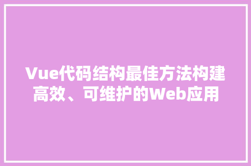 Vue代码结构最佳方法构建高效、可维护的Web应用 番茄种植技巧