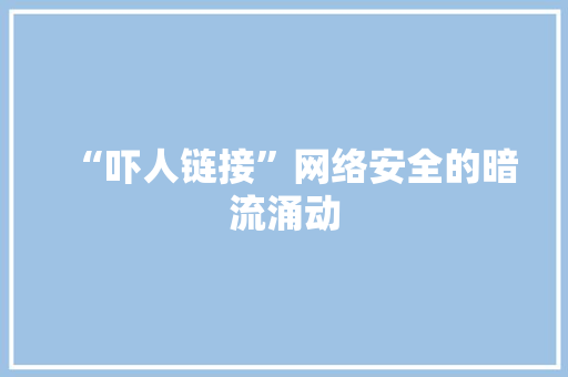 “吓人链接”网络安全的暗流涌动