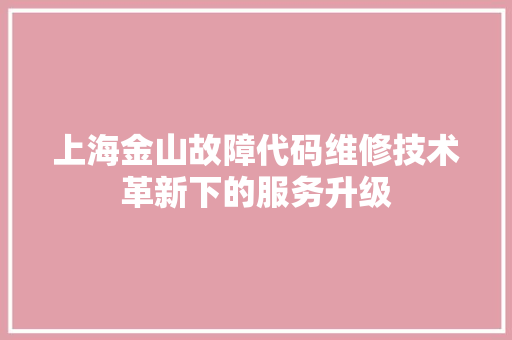 上海金山故障代码维修技术革新下的服务升级