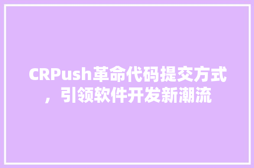 CRPush革命代码提交方式，引领软件开发新潮流