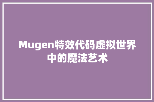 Mugen特效代码虚拟世界中的魔法艺术