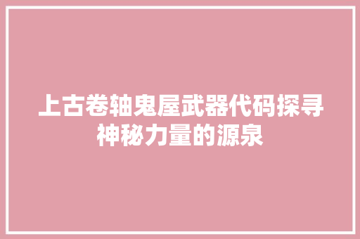 上古卷轴鬼屋武器代码探寻神秘力量的源泉
