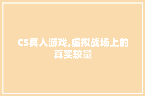CS真人游戏,虚拟战场上的真实较量