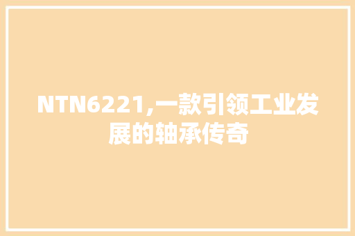 NTN6221,一款引领工业发展的轴承传奇