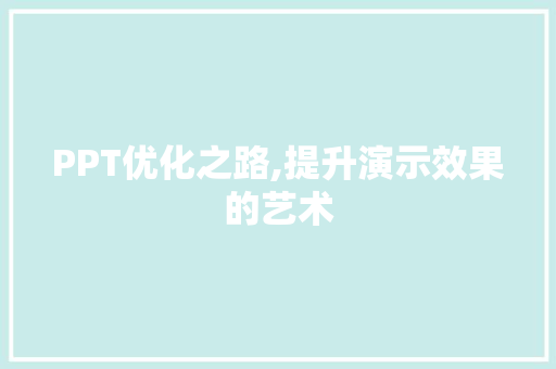 PPT优化之路,提升演示效果的艺术