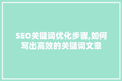SEO关键词优化步骤,如何写出高效的关键词文章 农业常识