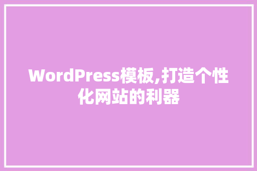 WordPress模板,打造个性化网站的利器