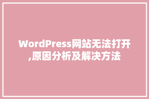WordPress网站无法打开,原因分析及解决方法