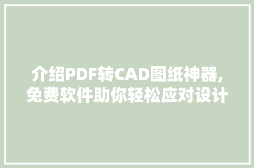 介绍PDF转CAD图纸神器,免费软件助你轻松应对设计难题