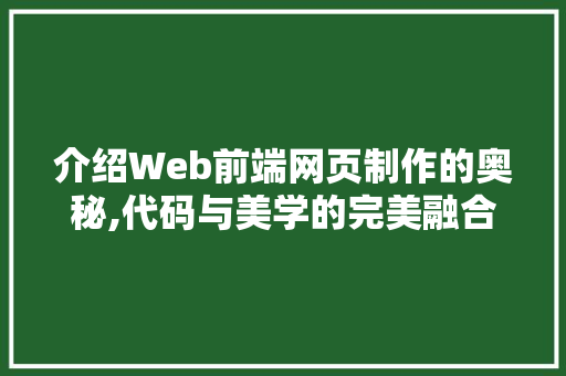 介绍Web前端网页制作的奥秘,代码与美学的完美融合