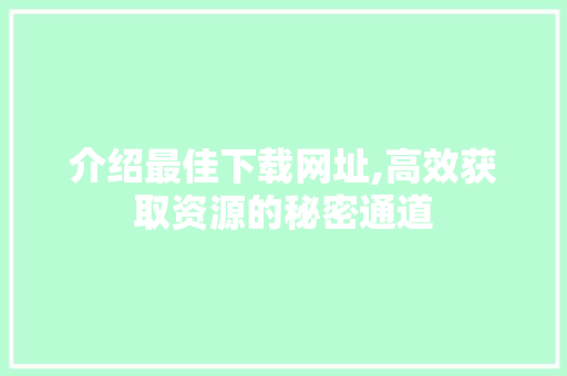 介绍最佳下载网址,高效获取资源的秘密通道
