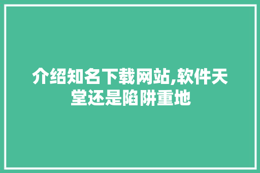 介绍知名下载网站,软件天堂还是陷阱重地 番茄种植技巧