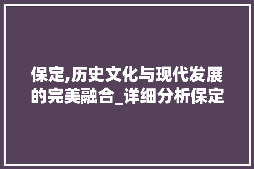 保定,历史文化与现代发展的完美融合_详细分析保定网站目标关键词优化步骤 植物种类