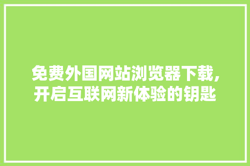 免费外国网站浏览器下载,开启互联网新体验的钥匙 番茄种植技巧