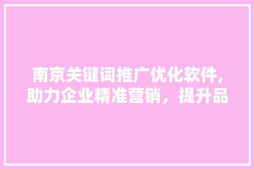 南京关键词推广优化软件,助力企业精准营销，提升品牌影响力 番茄病虫害防治