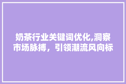奶茶行业关键词优化,洞察市场脉搏，引领潮流风向标 番茄病虫害防治