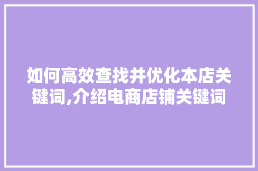 如何高效查找并优化本店关键词,介绍电商店铺关键词步骤