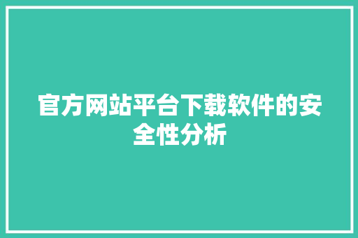 官方网站平台下载软件的安全性分析