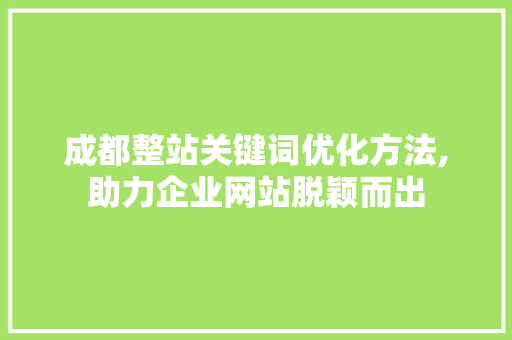 成都整站关键词优化方法,助力企业网站脱颖而出 花朵知识
