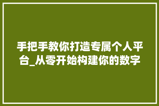 手把手教你打造专属个人平台_从零开始构建你的数字王国 花朵知识