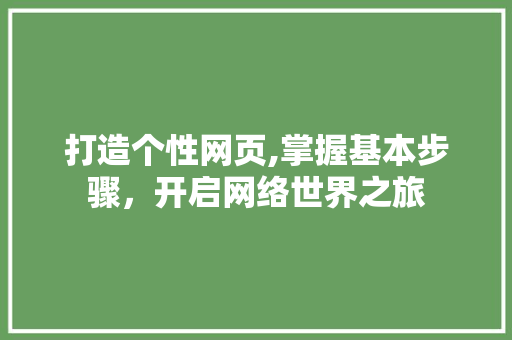 打造个性网页,掌握基本步骤，开启网络世界之旅