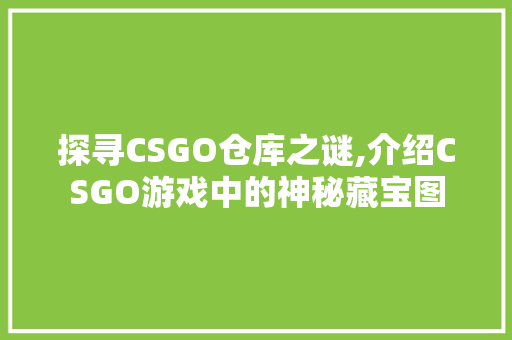 探寻CSGO仓库之谜,介绍CSGO游戏中的神秘藏宝图 种植技巧