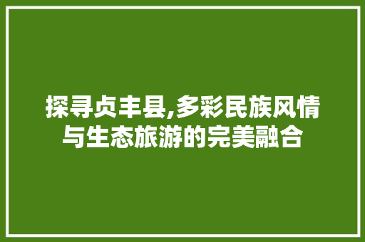探寻贞丰县,多彩民族风情与生态旅游的完美融合 番茄病虫害防治