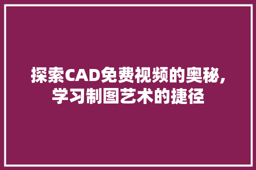 探索CAD免费视频的奥秘,学习制图艺术的捷径